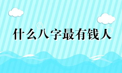 什么八字最有钱人 什么八字富有
