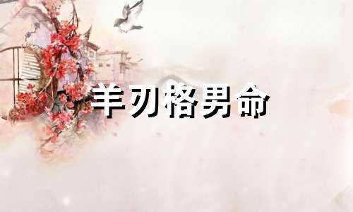羊刃格男命 羊刃格是几等命
