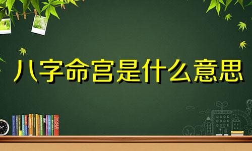 八字命宫是什么意思 八字命宫有什么作用