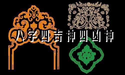 八字四吉神四凶神 八字四吉神四凶神是哪四凶