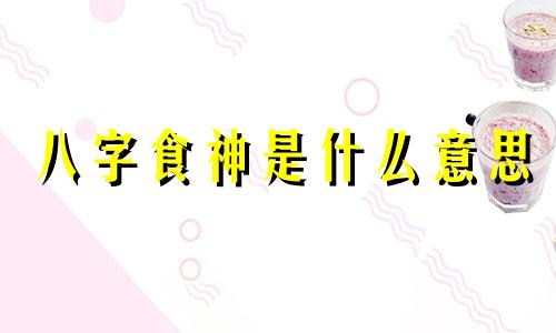 八字食神是什么意思 八字食神多的男人