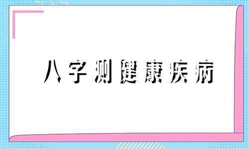八字测健康疾病 八字测健康寿命