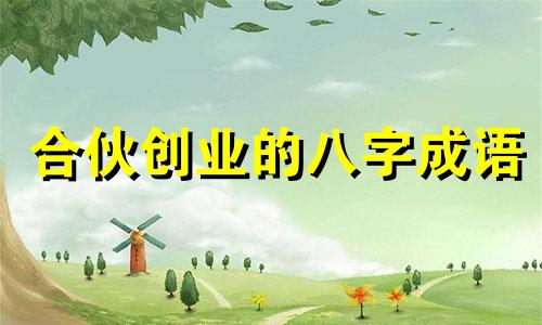 合伙创业的八字成语 合伙生意八字配对