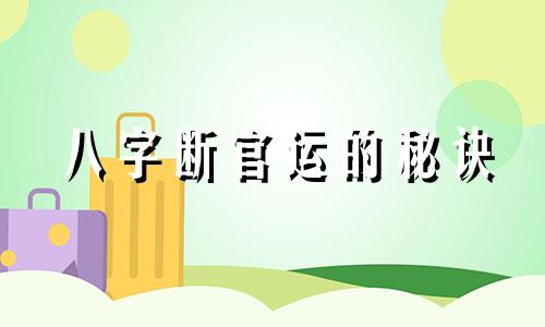 八字断官运的秘诀 八字断官运功名