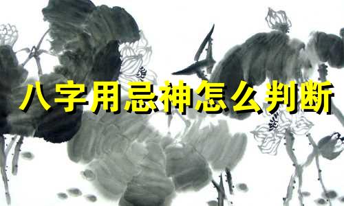 八字用忌神怎么判断 八字用忌神取用