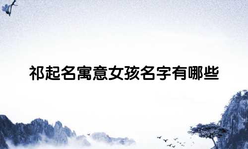 祁起名寓意女孩名字有哪些