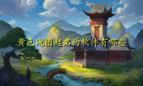 黄色地图起名的软件有哪些