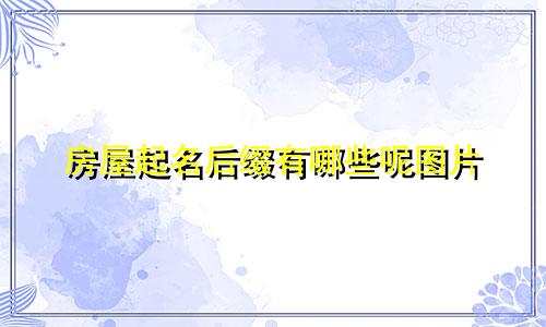 房屋起名后缀有哪些呢图片