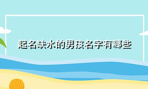 起名缺水的男孩名字有哪些