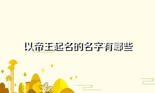 以帝王起名的名字有哪些