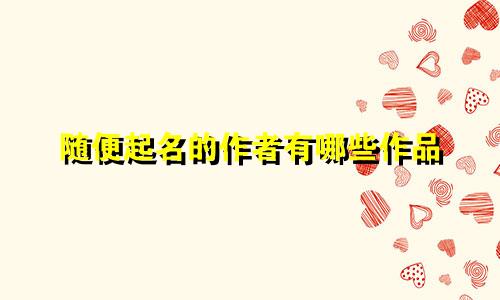 随便起名的作者有哪些作品