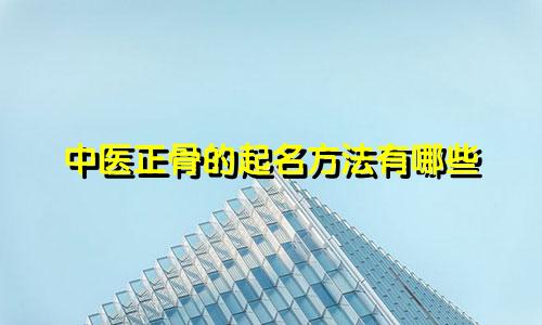 中医正骨的起名方法有哪些