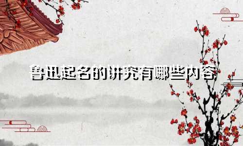 鲁迅起名的讲究有哪些内容