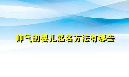 帅气的婴儿起名方法有哪些