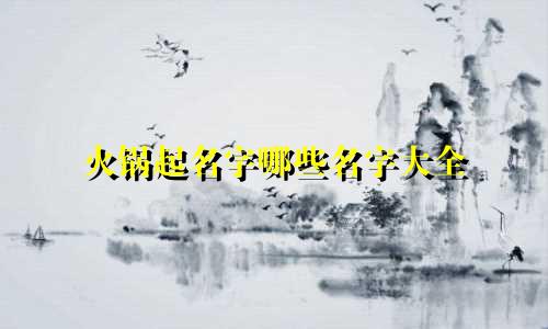 火锅起名字哪些名字大全