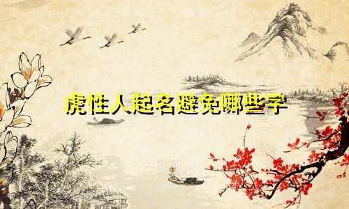 虎性人起名避免哪些字