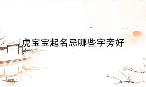 虎宝宝起名忌哪些字旁好