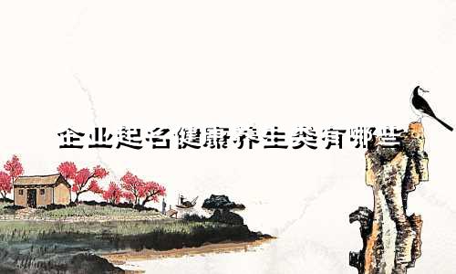企业起名健康养生类有哪些