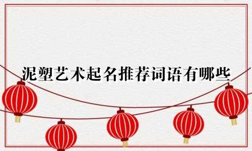 泥塑艺术起名推荐词语有哪些