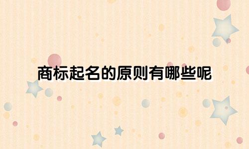 商标起名的原则有哪些呢