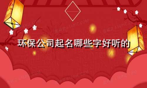环保公司起名哪些字好听的