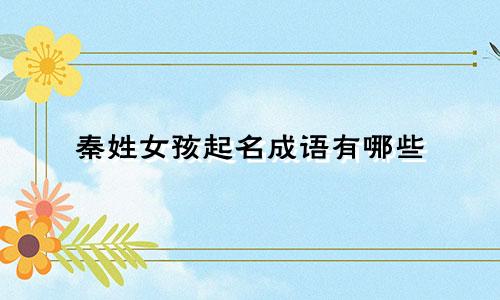 秦姓女孩起名成语有哪些