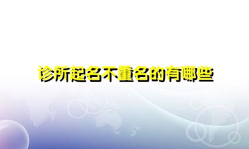 诊所起名不重名的有哪些
