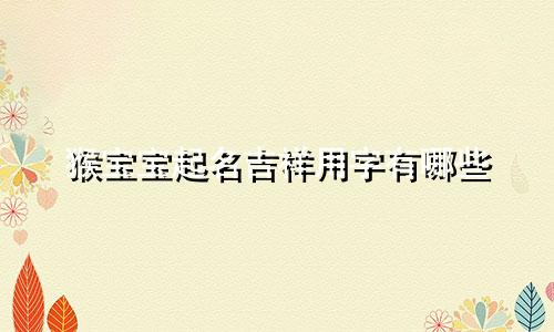 猴宝宝起名吉祥用字有哪些