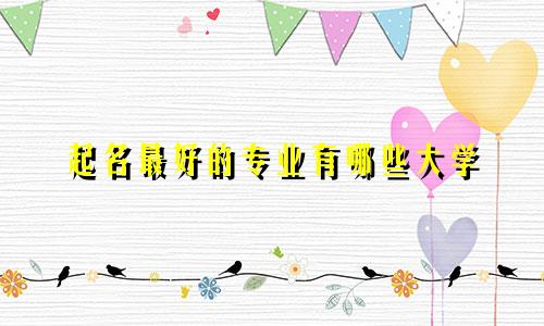 起名最好的专业有哪些大学