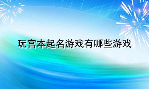 玩宫本起名游戏有哪些游戏