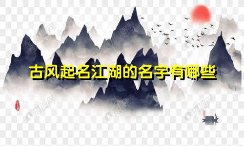 古风起名江湖的名字有哪些