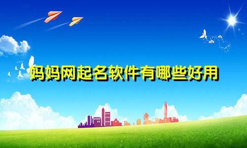 妈妈网起名软件有哪些好用