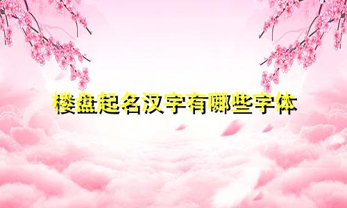 楼盘起名汉字有哪些字体