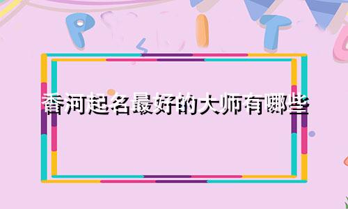 香河起名最好的大师有哪些