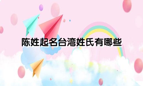 陈姓起名台湾姓氏有哪些