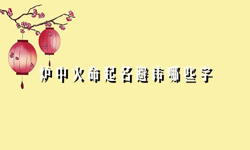 炉中火命起名避讳哪些字