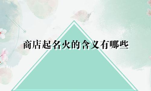 商店起名火的含义有哪些