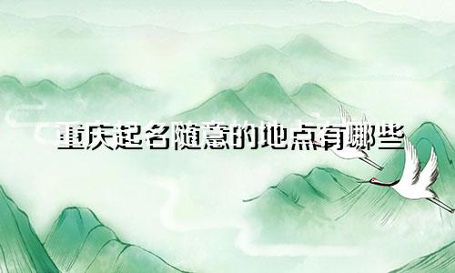 重庆起名随意的地点有哪些