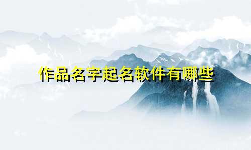 作品名字起名软件有哪些