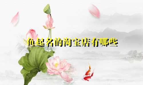 鱼起名的淘宝店有哪些
