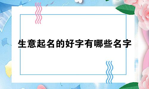 生意起名的好字有哪些名字