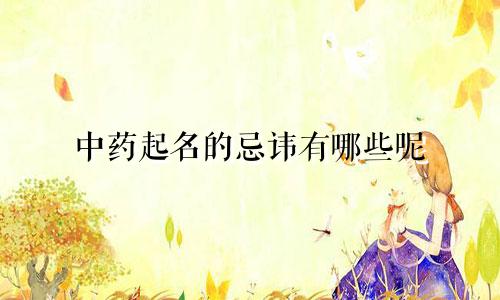 中药起名的忌讳有哪些呢