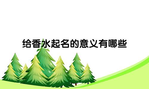 给香水起名的意义有哪些