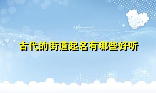 古代的街道起名有哪些好听