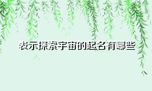 表示探索宇宙的起名有哪些