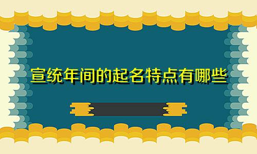宣统年间的起名特点有哪些