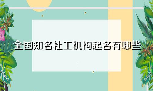 全国知名社工机构起名有哪些