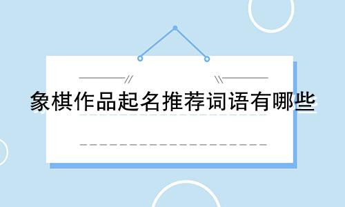 象棋作品起名推荐词语有哪些