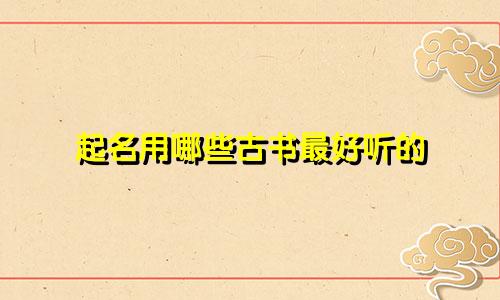起名用哪些古书最好听的