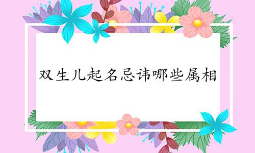 双生儿起名忌讳哪些属相